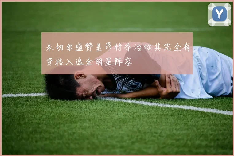 米切尔盛赞基昂特乔治称其完全有资格入选全明星阵容