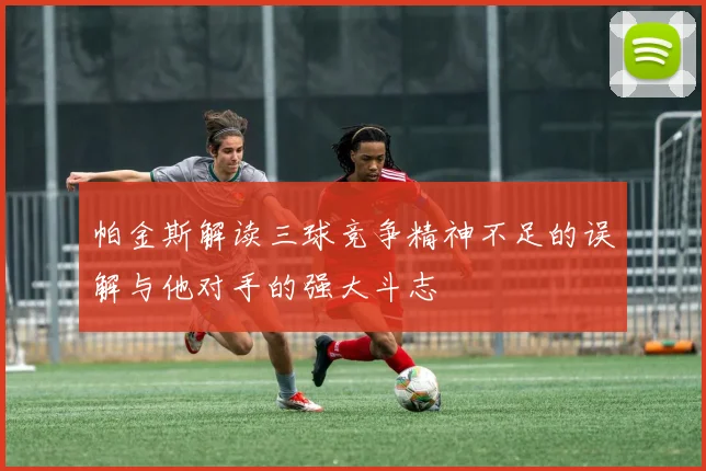 帕金斯解读三球竞争精神不足的误解与他对手的强大斗志