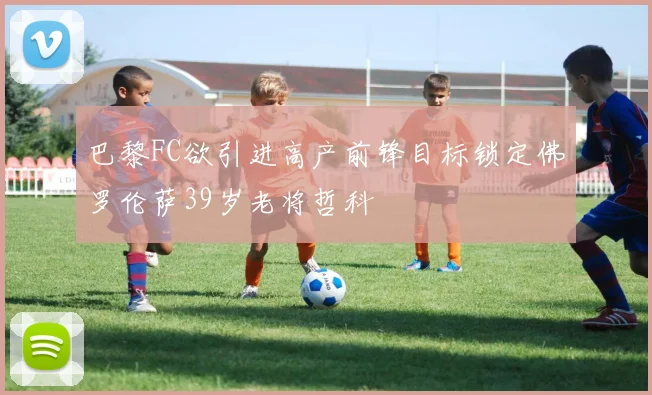巴黎FC欲引进高产前锋目标锁定佛罗伦萨39岁老将哲科