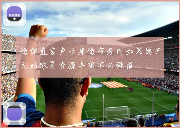 德佬直言卢卡库德布劳内如若离开无妨球员资源丰富不必强留