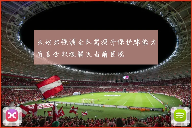 米切尔强调全队需提升保护球能力直言会积极解决当前困境