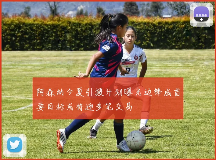 阿森纳今夏引援计划曝光边锋成首要目标或将迎多笔交易