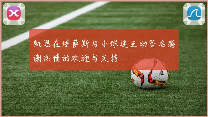 凯恩在堪萨斯与小球迷互动签名感谢热情的欢迎与支持