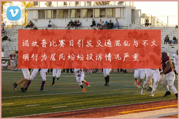 诺坎普比赛日引发交通混乱与不文明行为居民纷纷投诉情况严重