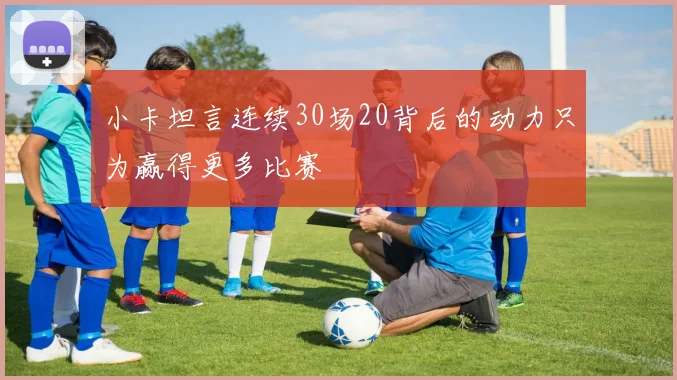 小卡坦言连续30场20背后的动力只为赢得更多比赛