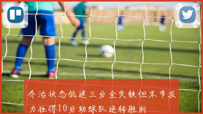 乔治状态低迷三分全失铁但末节发力独得10分助球队逆转胜利
